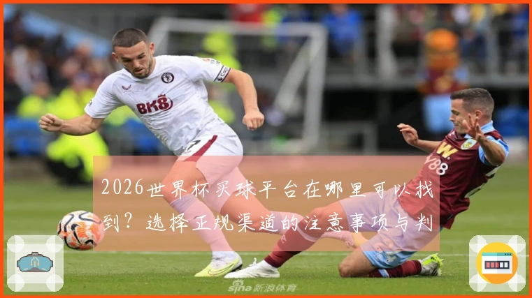 2026世界杯买球平台在哪里可以找到？选择正规渠道的注意事项与判断标准