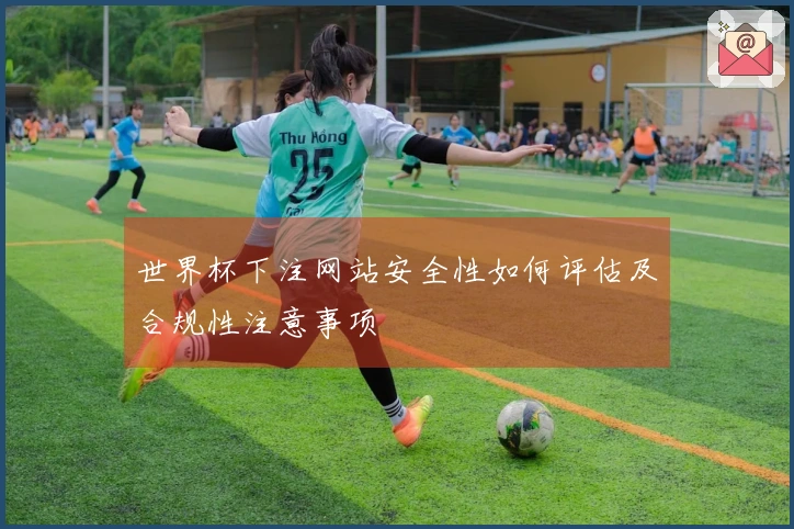 世界杯下注网站安全性如何评估及合规性注意事项