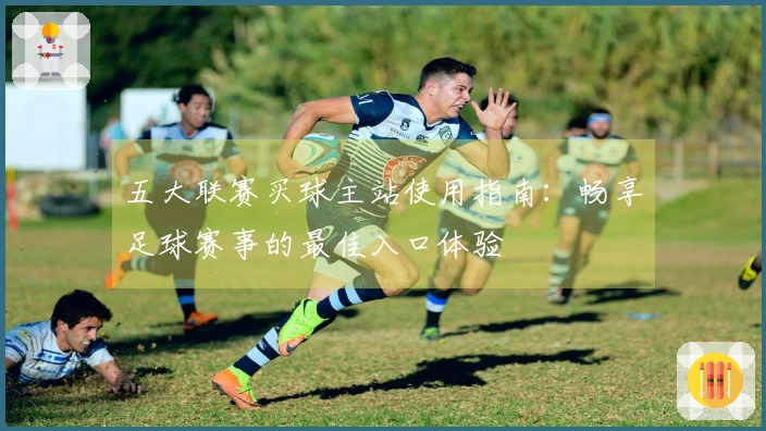 五大联赛买球主站使用指南：畅享足球赛事的最佳入口体验