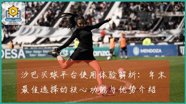 沙巴买球平台使用体验解析：年末最佳选择的核心功能与优势介绍