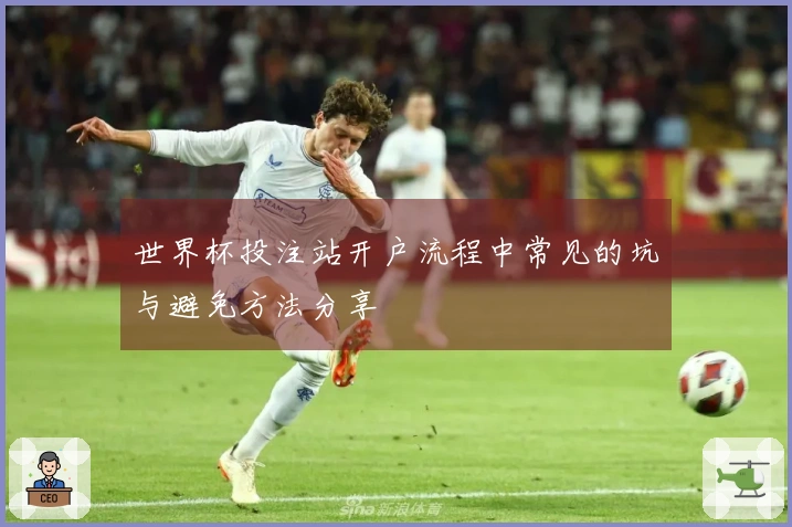世界杯投注站开户流程中常见的坑与避免方法分享