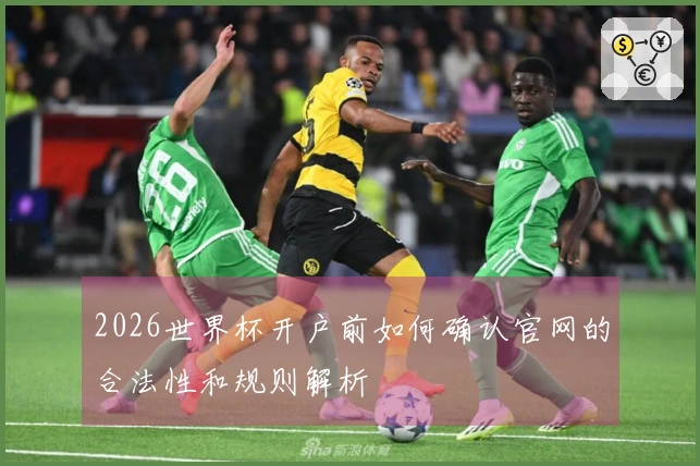 2026世界杯开户前如何确认官网的合法性和规则解析