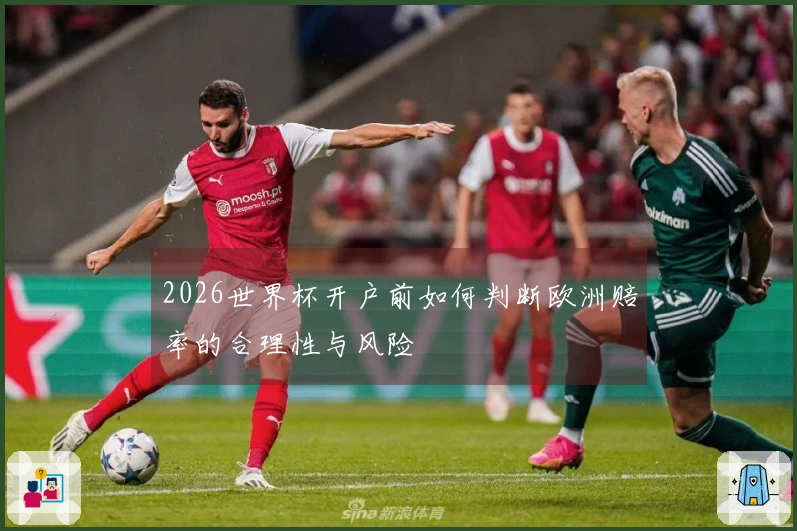 2026世界杯开户前如何判断欧洲赔率的合理性与风险