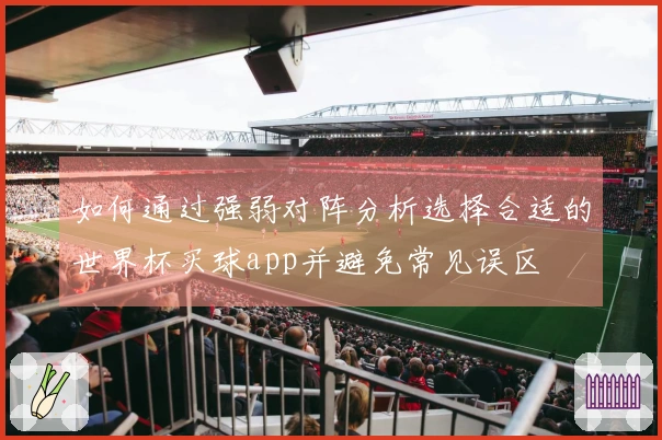 如何通过强弱对阵分析选择合适的世界杯买球app并避免常见误区