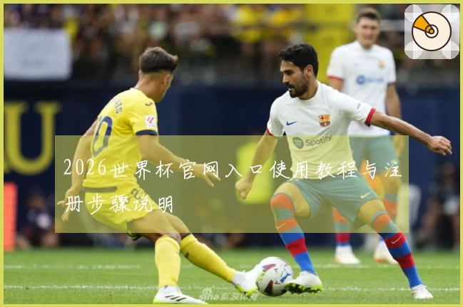 2026世界杯官网入口使用教程与注册步骤说明