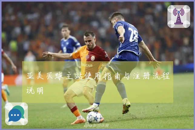 亚美买球主站使用指南与注册流程说明