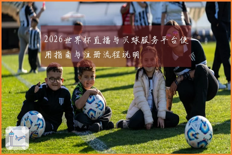 2026世界杯直播与买球服务平台使用指南与注册流程说明