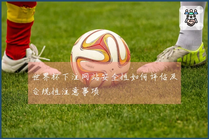 世界杯下注网站安全性如何评估及合规性注意事项