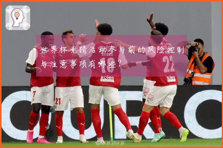 世界杯竞猜活动参与前的风险控制与注意事项有哪些？
