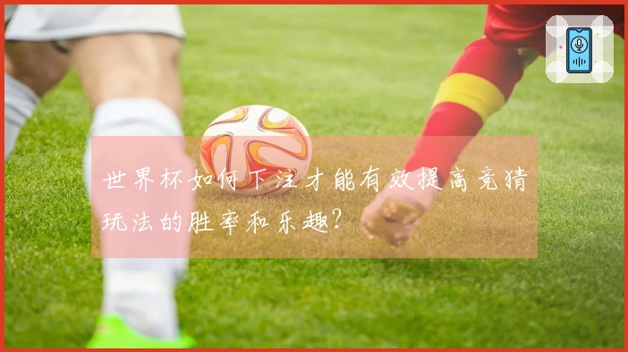 世界杯如何下注才能有效提高竞猜玩法的胜率和乐趣?