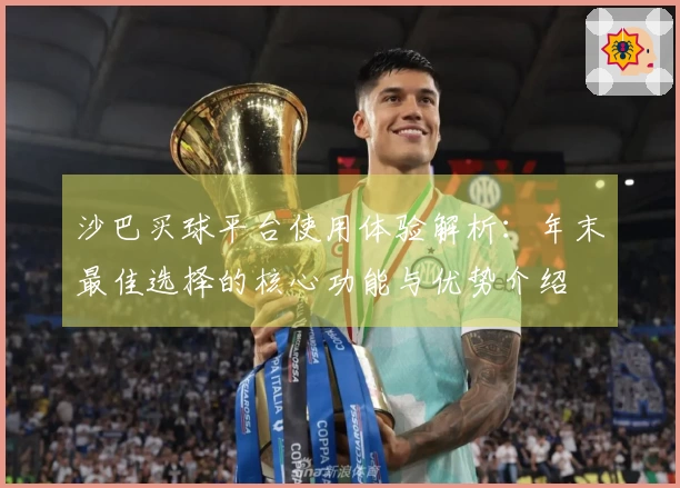 沙巴买球平台使用体验解析：年末最佳选择的核心功能与优势介绍