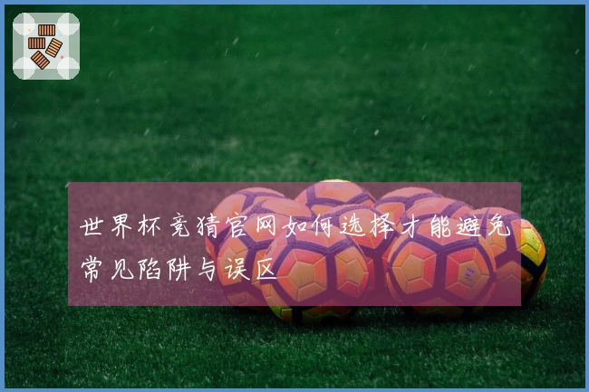 世界杯竞猜官网如何选择才能避免常见陷阱与误区