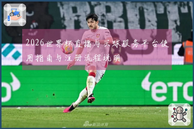 2026世界杯直播与买球服务平台使用指南与注册流程说明