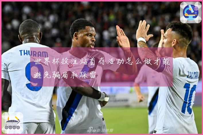 世界杯投注站首存活动怎么做才能避免骗局和踩雷