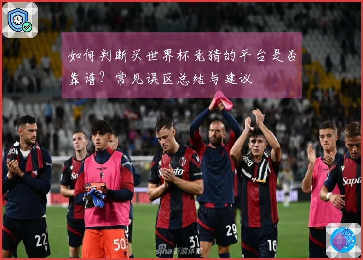 如何判断买世界杯竞猜的平台是否靠谱？常见误区总结与建议