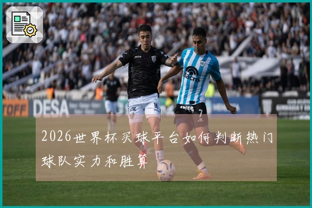 2026世界杯买球平台如何判断热门球队实力和胜算