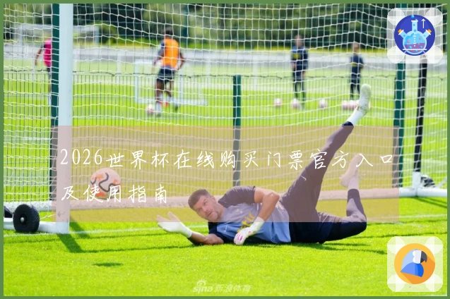 2026世界杯在线购买门票官方入口及使用指南