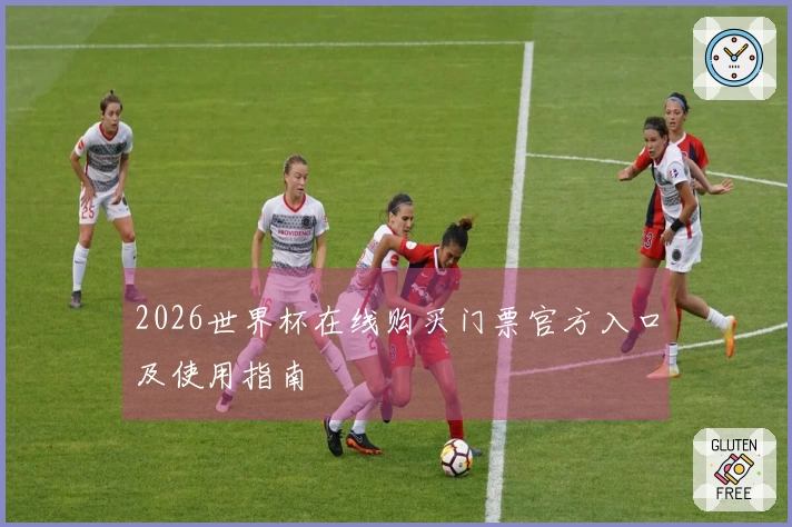 2026世界杯在线购买门票官方入口及使用指南