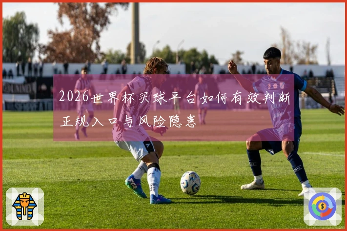 2026世界杯买球平台如何有效判断正规入口与风险隐患